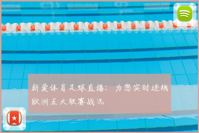 新爱体育足球直播:为您实时连线欧洲五大联赛战况