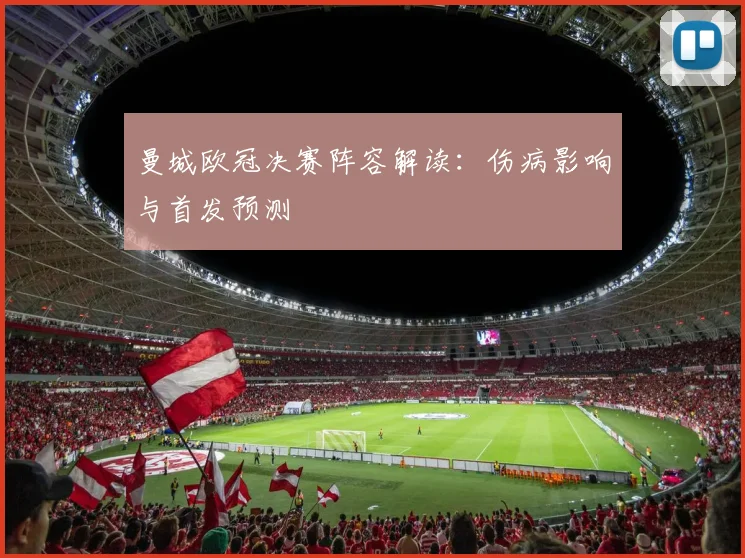 曼城欧冠决赛阵容解读：伤病影响与首发预测