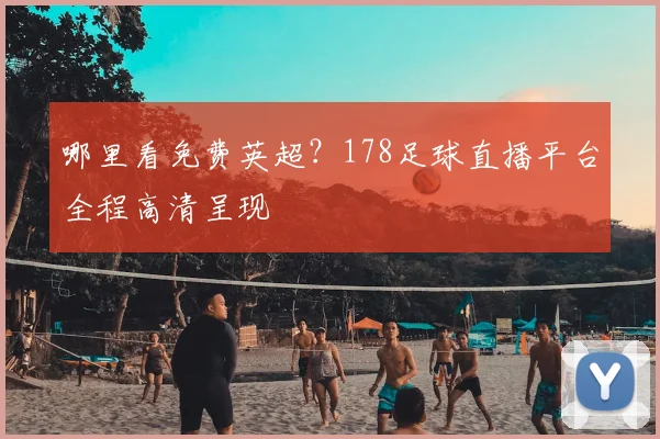 哪里看免费英超？178足球直播平台全程高清呈现