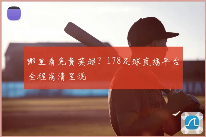 哪里看免费英超？178足球直播平台全程高清呈现