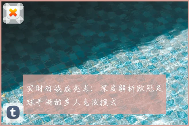 实时对战成亮点：深度解析欧冠足球手游的多人竞技模式