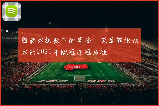 图赫尔执教下的奇迹：深度解读切尔西2021年欧冠夺冠历程