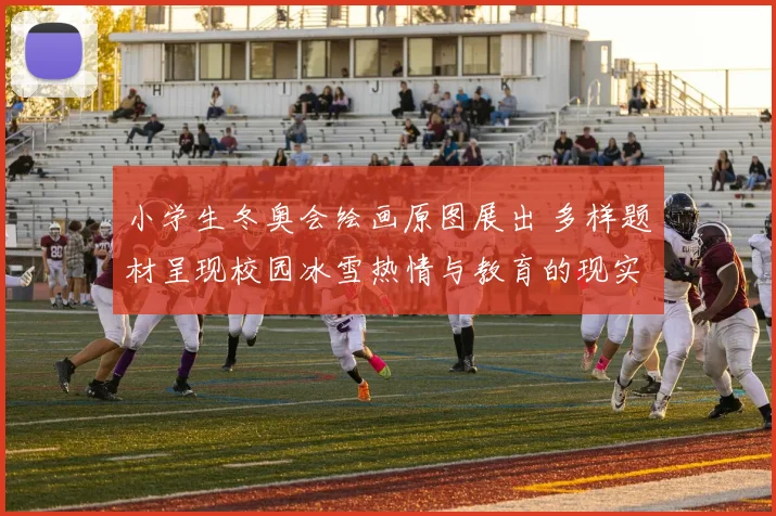 小学生冬奥会绘画原图展出 多样题材呈现校园冰雪热情与教育的现实意义