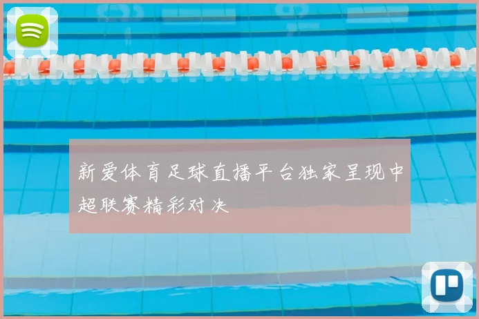 新爱体育足球直播平台独家呈现中超联赛精彩对决