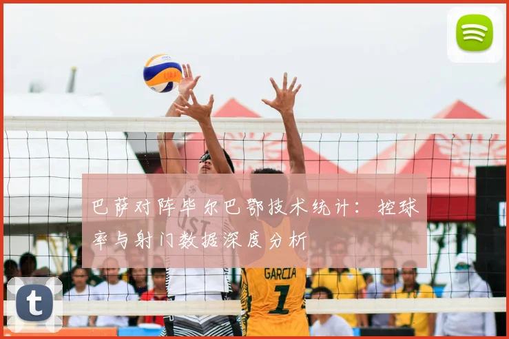巴萨对阵毕尔巴鄂技术统计：控球率与射门数据深度分析