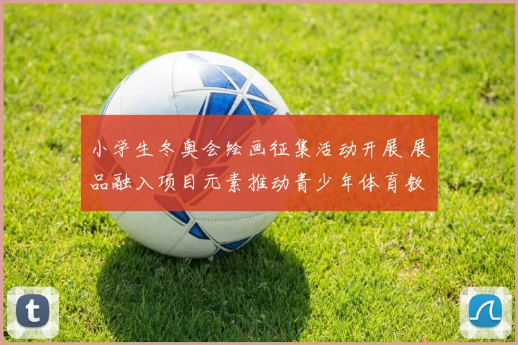 小学生冬奥会绘画征集活动开展 展品融入项目元素推动青少年体育教育